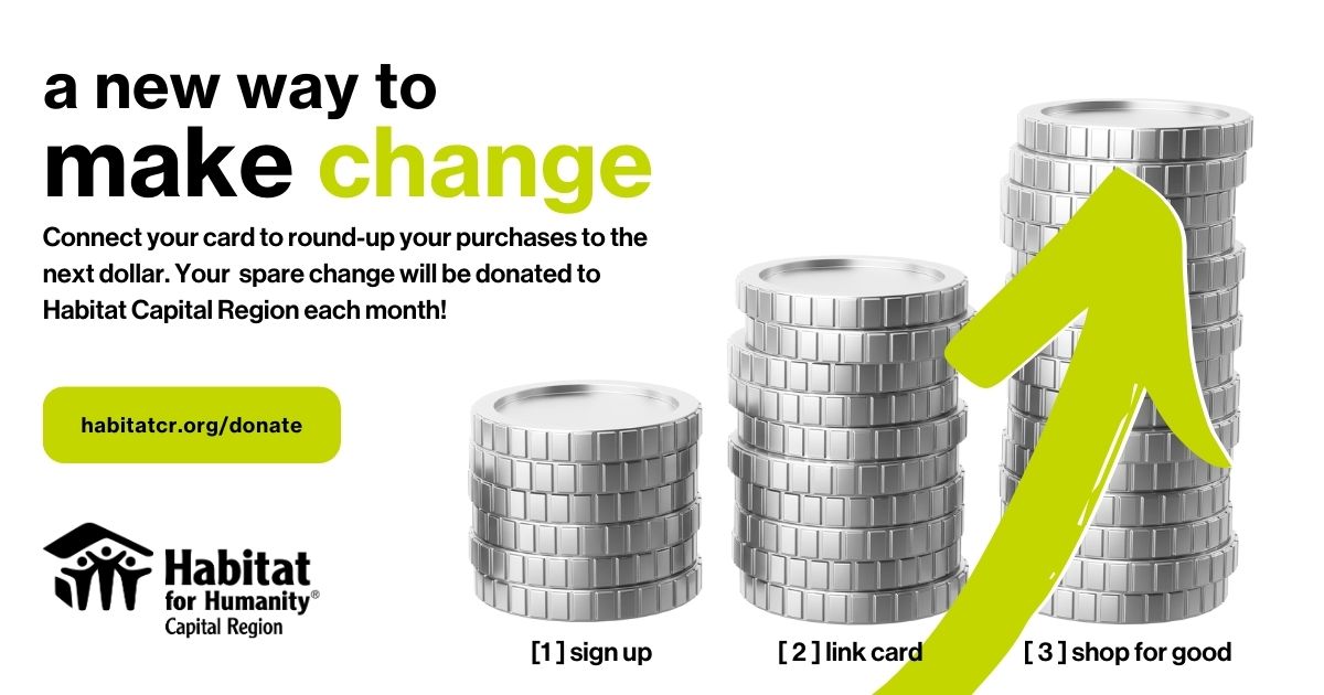 A new way to make change. Connect your card to roud-up your purchases to the next dollar. Your spare change will be donated to Habitat Capital Region each month!